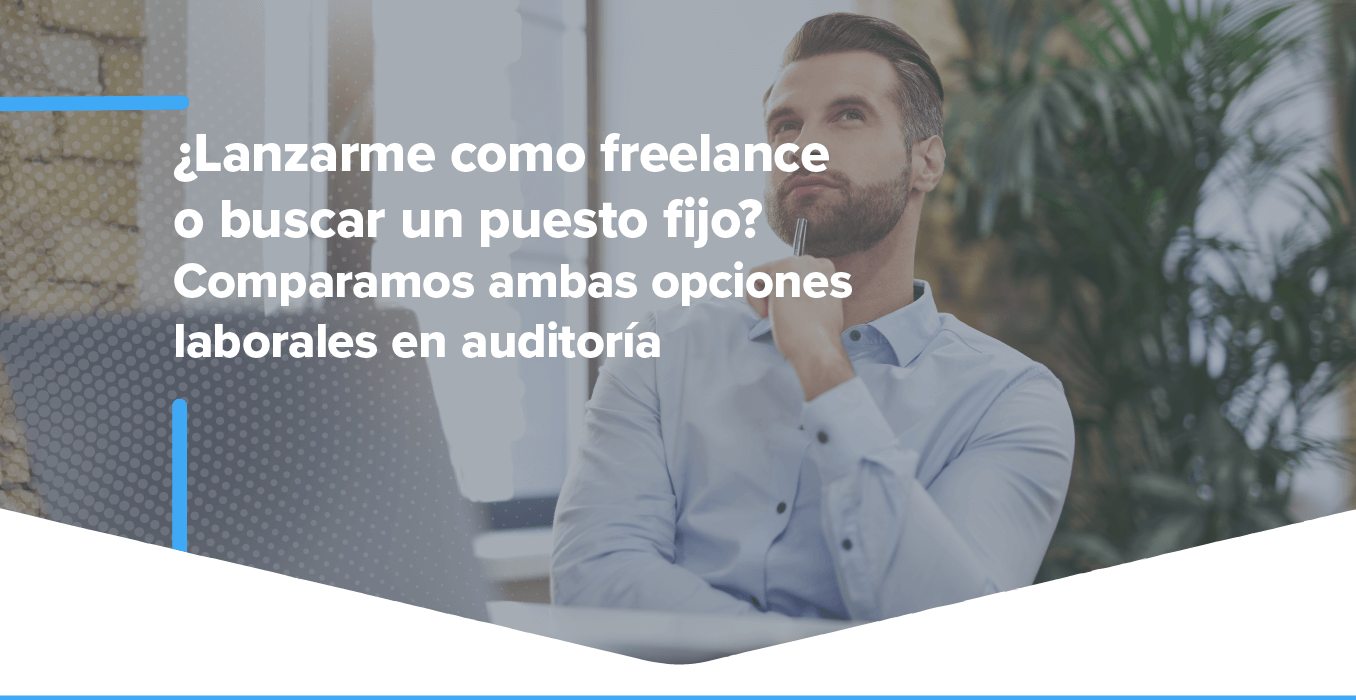 ¿Lanzarme como freelance o buscar un puesto fijo? Comparamos ambas opciones laborales en auditoría